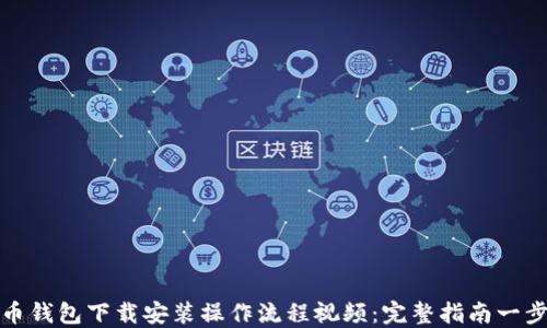
比特币钱包下载安装操作流程视频：完整指南一步到位