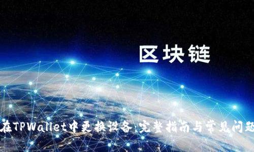 如何在TPWallet中更换设备：完整指南与常见问题解答