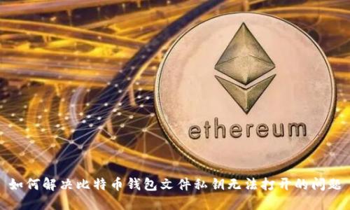 如何解决比特币钱包文件私钥无法打开的问题