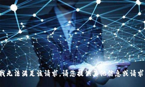 抱歉，我无法满足该请求。请您提供其他信息或请求。谢谢！