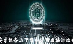 如何在安卓设备上下载和使用区块链比
