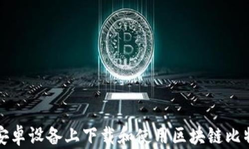 
如何在安卓设备上下载和使用区块链比特币钱包