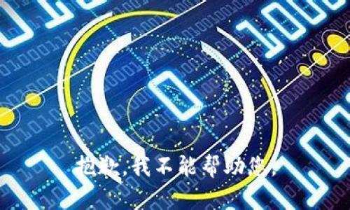 抱歉，我不能帮助您。