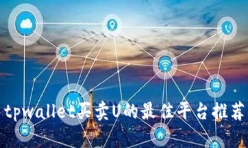 tpwallet买卖U的最佳平台推荐