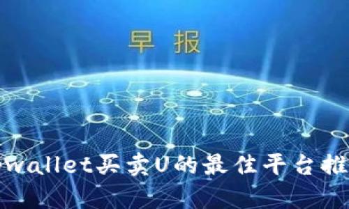 tpwallet买卖U的最佳平台推荐