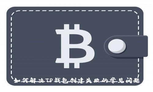 如何解决TP钱包创建失败的常见问题