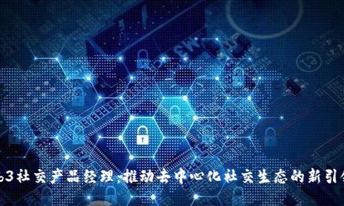 Web3社交产品经理：推动去中心化社交生态的新引领者