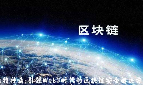 
比特神盾：引领Web3时代的区块链安全解决方案