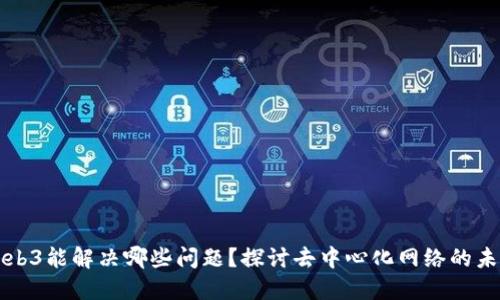 Web3能解决哪些问题？探讨去中心化网络的未来