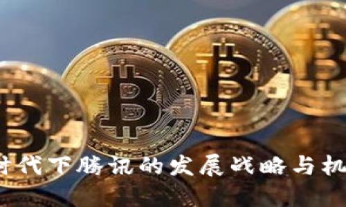 Web3时代下腾讯的发展战略与机遇探讨