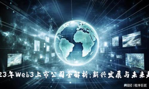 2023年Web3上市公司全解析：新兴发展与未来趋势