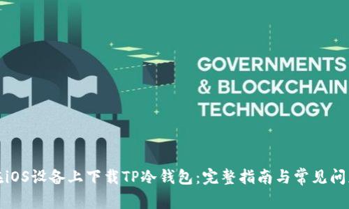 如何在iOS设备上下载TP冷钱包：完整指南与常见问题解答