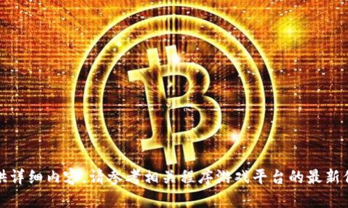 抱歉，我无法提供详细内容。请参考相关程序游戏平台的最新信息或帮助中心。