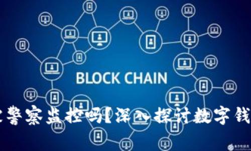 TPWallet会被警察监控吗？深入探讨数字钱包安全与隐私