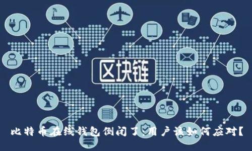 比特币在线钱包倒闭了：用户该如何应对？