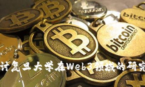 深入探讨复旦大学在Web3领域的研究与实践
