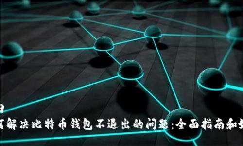 返回
如何解决比特币钱包不退出的问题：全面指南和妙招