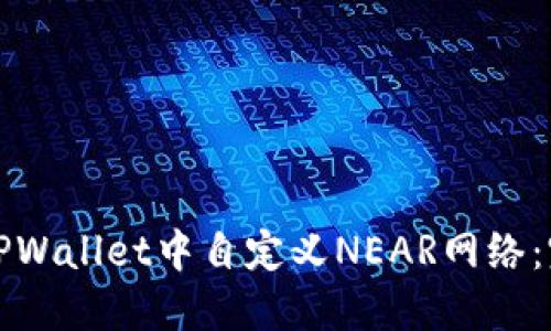如何在TPWallet中自定义NEAR网络：完整指南