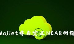 如何在TPWallet中自定义NEAR网络：完整指南
