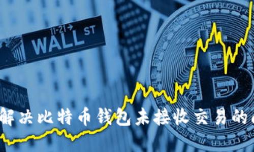 如何解决比特币钱包未接收交易的问题？