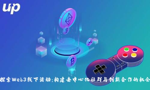 探索Web3线下活动：构建去中心化社群与创新合作的机会