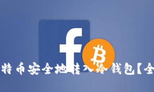 如何将比特币安全地转入冷钱包？全方位指南