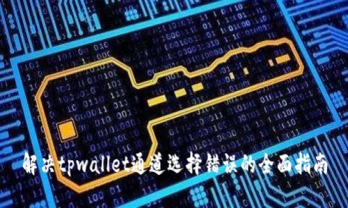 解决tpwallet通道选择错误的全面指南