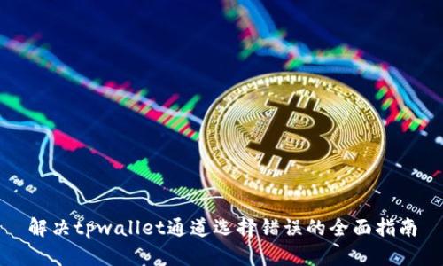 解决tpwallet通道选择错误的全面指南