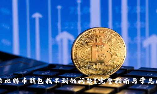 如何解决比特币钱包找不到的问题？完整指南与常见问题解析